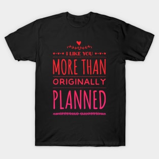 I like you more than originally planned T-Shirt